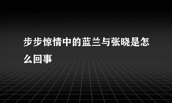 步步惊情中的蓝兰与张晓是怎么回事