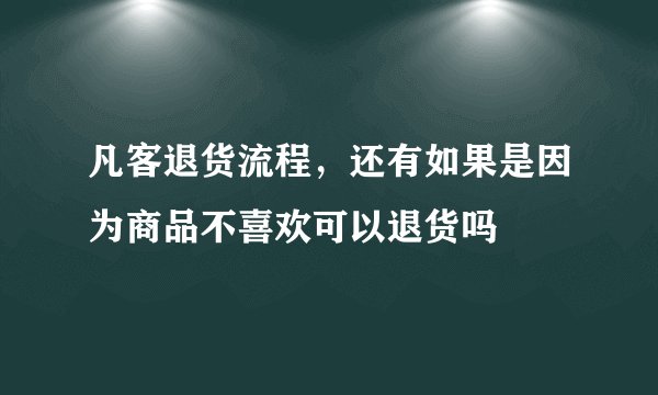 凡客退货流程，还有如果是因为商品不喜欢可以退货吗