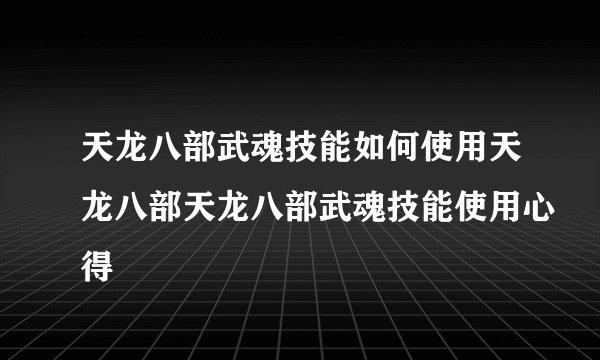 天龙八部武魂技能如何使用天龙八部天龙八部武魂技能使用心得