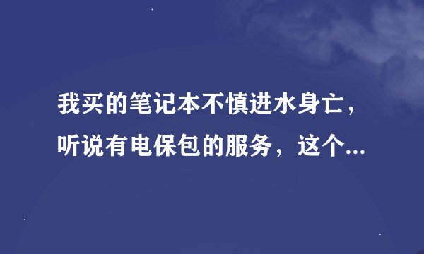我买的笔记本不慎进水身亡，听说有电保包的服务，这个服务是怎么一回事？