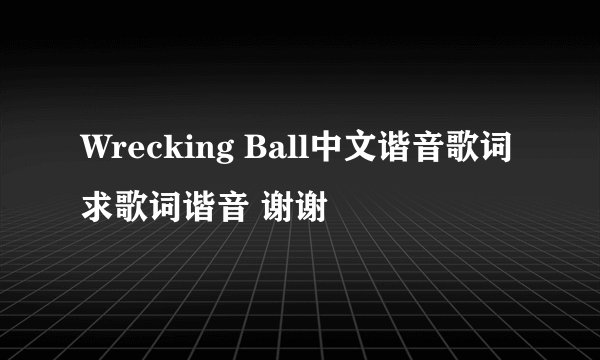Wrecking Ball中文谐音歌词 求歌词谐音 谢谢