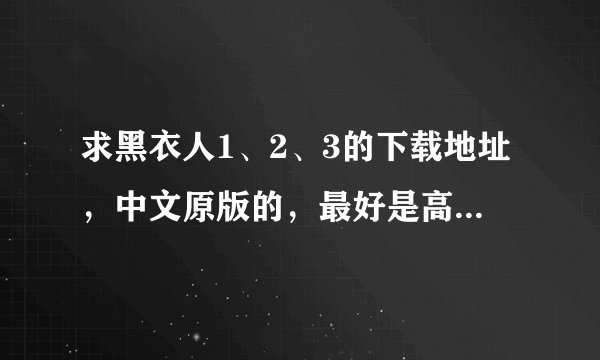 求黑衣人1、2、3的下载地址，中文原版的，最好是高清的，谢谢