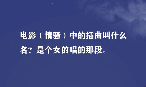 电影（情骚）中的插曲叫什么名？是个女的唱的那段。