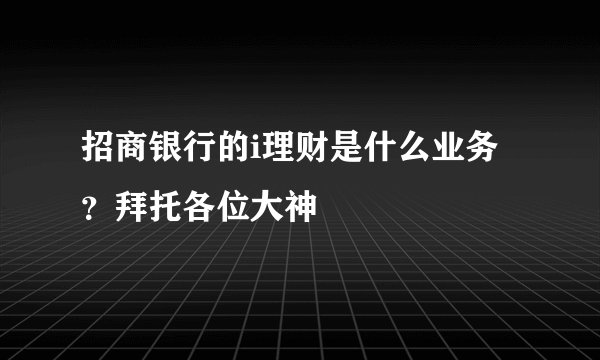 招商银行的i理财是什么业务？拜托各位大神