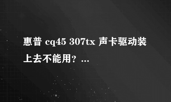 惠普 cq45 307tx 声卡驱动装上去不能用？怎么办？