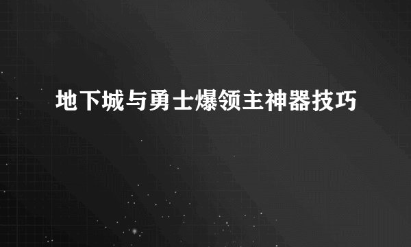 地下城与勇士爆领主神器技巧