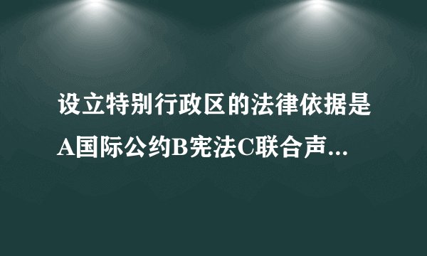 设立特别行政区的法律依据是A国际公约B宪法C联合声明D特别行政区基本法