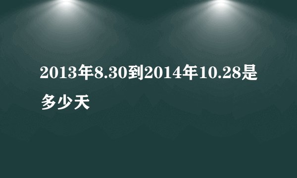 2013年8.30到2014年10.28是多少天
