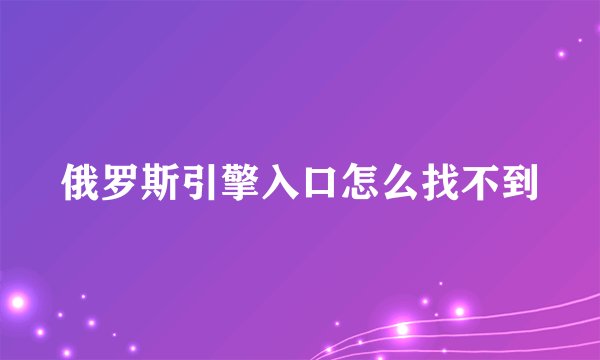俄罗斯引擎入口怎么找不到