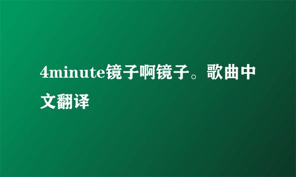 4minute镜子啊镜子。歌曲中文翻译