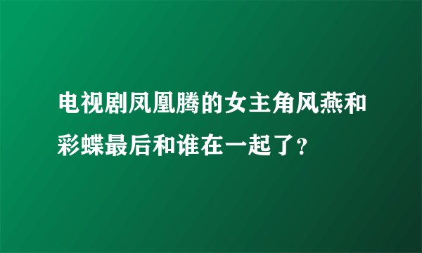 电视剧凤凰腾的女主角风燕和彩蝶最后和谁在一起了？
