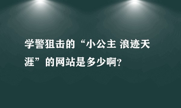 学警狙击的“小公主 浪迹天涯”的网站是多少啊？