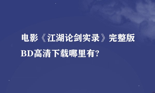 电影《江湖论剑实录》完整版BD高清下载哪里有?