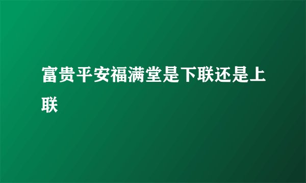 富贵平安福满堂是下联还是上联