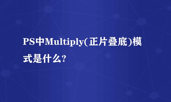 PS中Multiply(正片叠底)模式是什么?