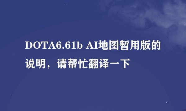 DOTA6.61b AI地图暂用版的说明，请帮忙翻译一下