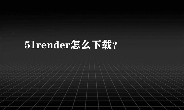 51render怎么下载？