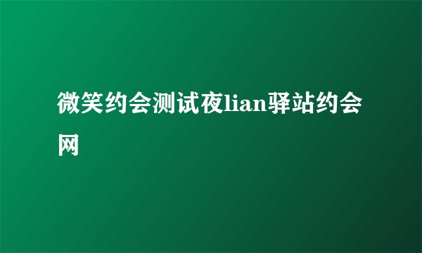 微笑约会测试夜lian驿站约会网