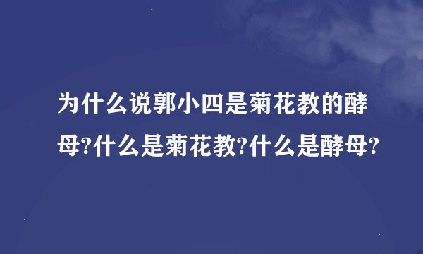 为什么说郭小四是菊花教的酵母?什么是菊花教?什么是酵母?
