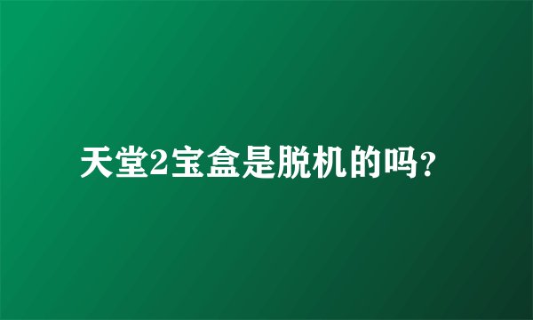天堂2宝盒是脱机的吗？