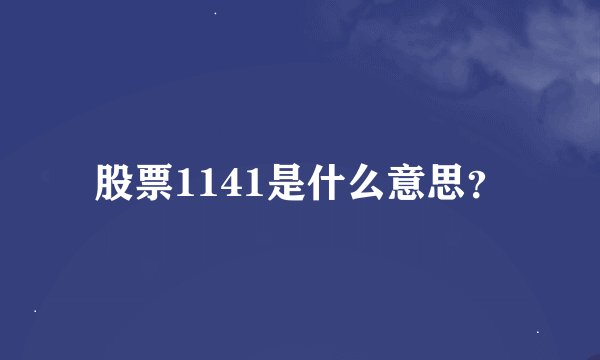 股票1141是什么意思？