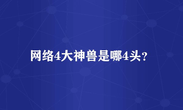 网络4大神兽是哪4头？