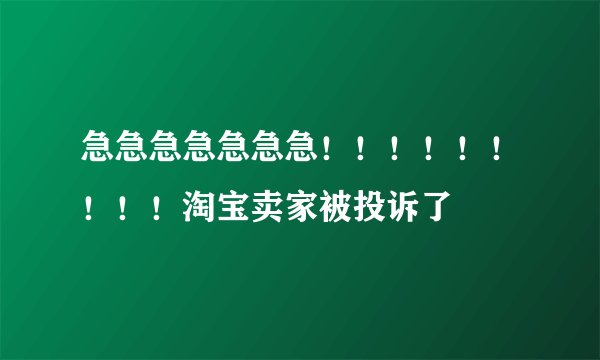 急急急急急急急！！！！！！！！！淘宝卖家被投诉了