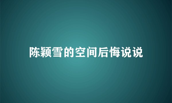 陈颖雪的空间后悔说说