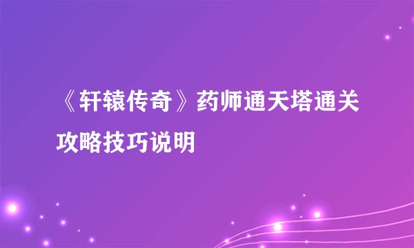 《轩辕传奇》药师通天塔通关攻略技巧说明