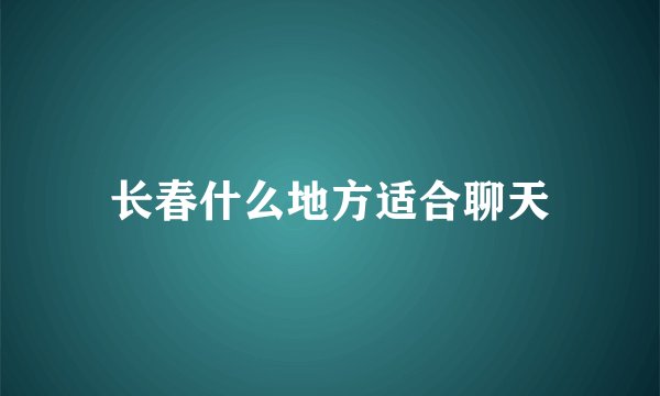 长春什么地方适合聊天