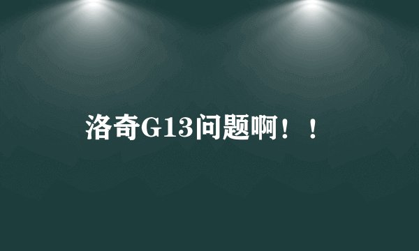 洛奇G13问题啊！！