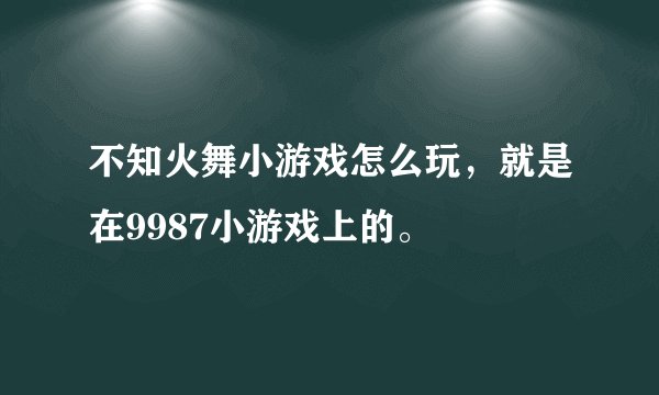 不知火舞小游戏怎么玩，就是在9987小游戏上的。