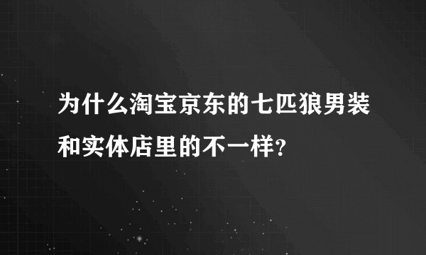 为什么淘宝京东的七匹狼男装和实体店里的不一样？
