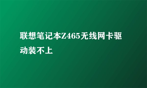 联想笔记本Z465无线网卡驱动装不上
