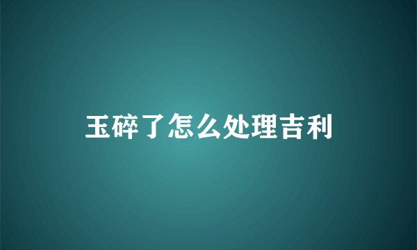 玉碎了怎么处理吉利