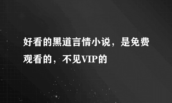 好看的黑道言情小说，是免费观看的，不见VIP的