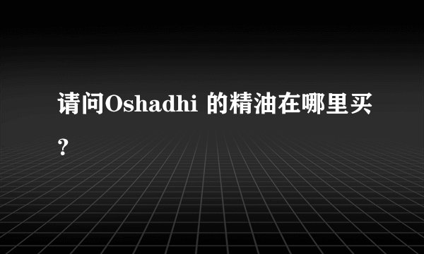请问Oshadhi 的精油在哪里买？