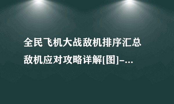 全民飞机大战敌机排序汇总 敌机应对攻略详解[图]-手游攻略-游戏鸟手游网