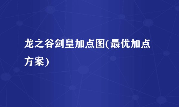 龙之谷剑皇加点图(最优加点方案)