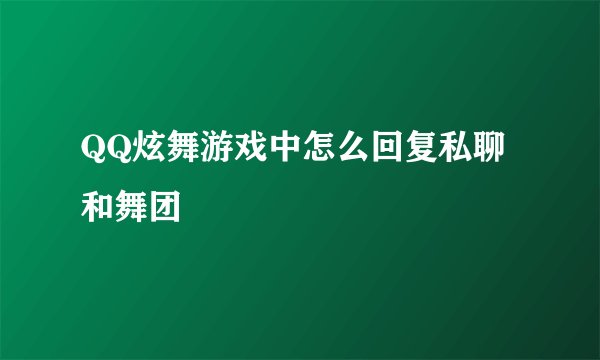 QQ炫舞游戏中怎么回复私聊和舞团