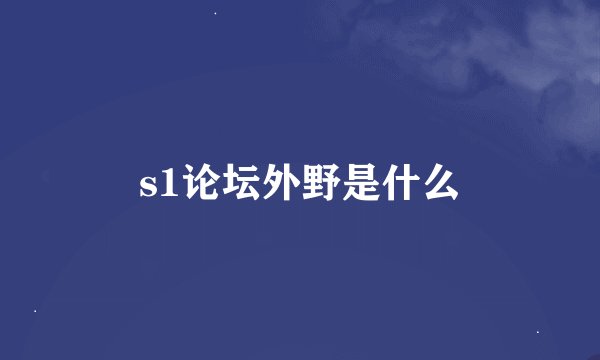 s1论坛外野是什么
