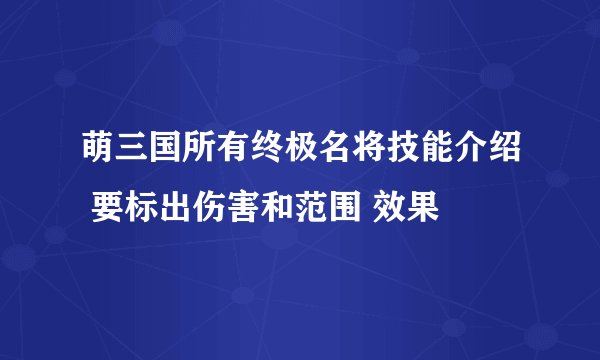 萌三国所有终极名将技能介绍 要标出伤害和范围 效果