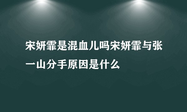 宋妍霏是混血儿吗宋妍霏与张一山分手原因是什么