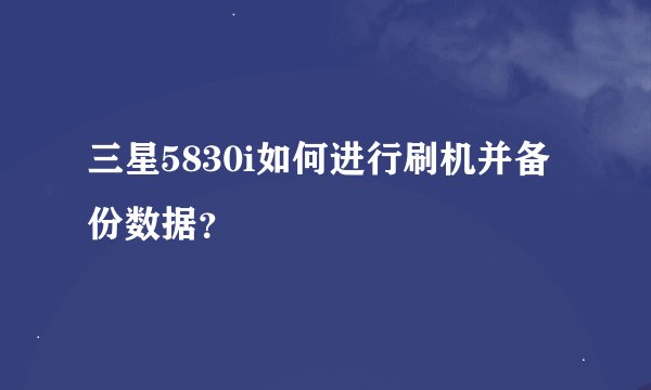 三星5830i如何进行刷机并备份数据？