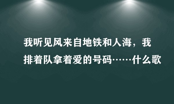 我听见风来自地铁和人海，我排着队拿着爱的号码……什么歌