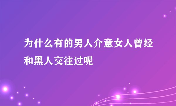 为什么有的男人介意女人曾经和黑人交往过呢