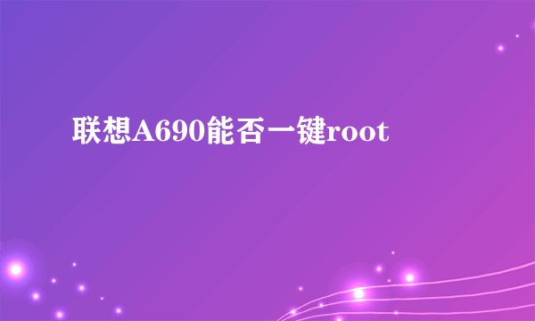 联想A690能否一键root
