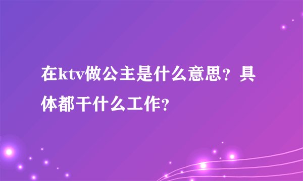 在ktv做公主是什么意思？具体都干什么工作？