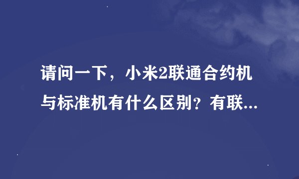 请问一下，小米2联通合约机与标准机有什么区别？有联通自带的软件吗？其它的呢？