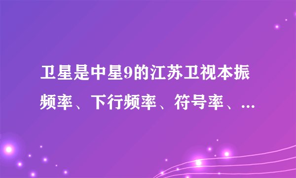 卫星是中星9的江苏卫视本振频率、下行频率、符号率、极化方式各是多少？